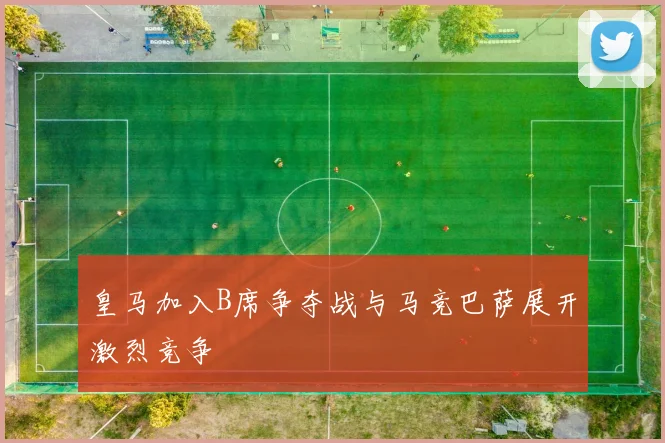 皇马加入B席争夺战与马竞巴萨展开激烈竞争