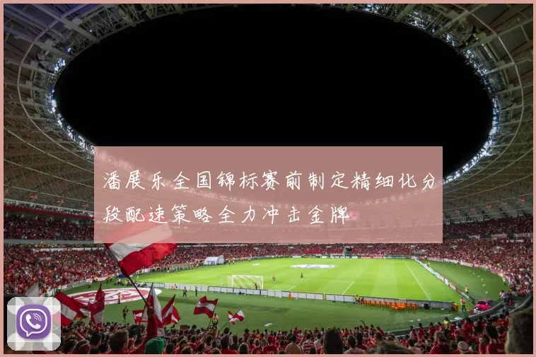 潘展乐全国锦标赛前制定精细化分段配速策略全力冲击金牌