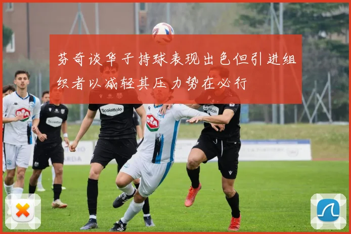 芬奇谈华子持球表现出色但引进组织者以减轻其压力势在必行