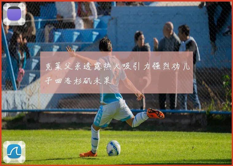 克莱父亲透露热火吸引力强烈劝儿子回洛杉矶未果