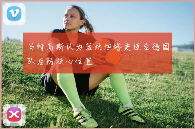 马特乌斯认为若纳坦塔更适合德国队后防核心位置