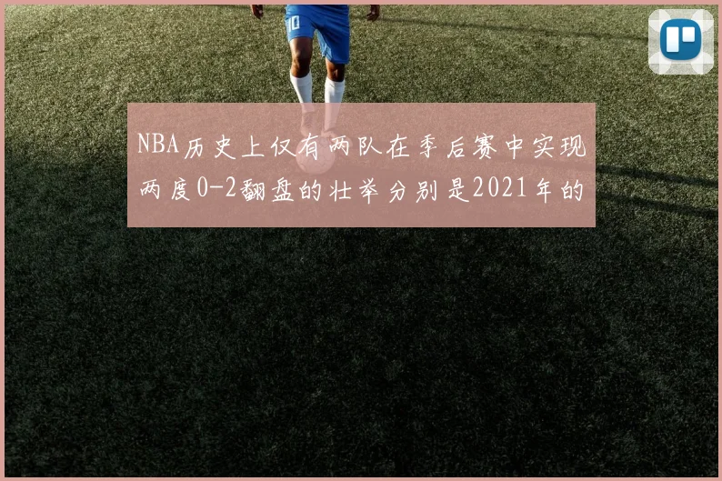 NBA历史上仅有两队在季后赛中实现两度0-2翻盘的壮举分别是2021年的雄鹿与快船