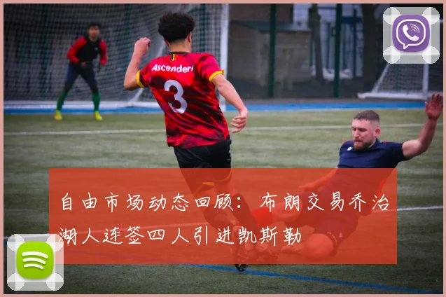 自由市场动态回顾：布朗交易乔治湖人连签四人引进凯斯勒